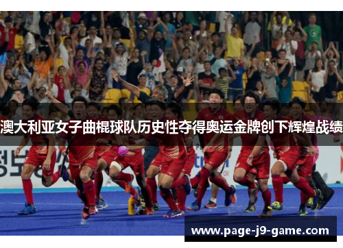 澳大利亚女子曲棍球队历史性夺得奥运金牌创下辉煌战绩