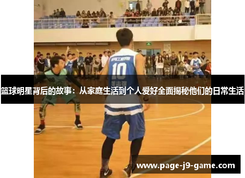 篮球明星背后的故事：从家庭生活到个人爱好全面揭秘他们的日常生活