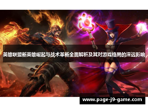 英雄联盟新英雄崛起与战术革新全面解析及其对游戏格局的深远影响