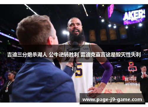 吉迪三分绝杀湖人 公牛逆转胜利 雷迪克直言这是毁灭性失利