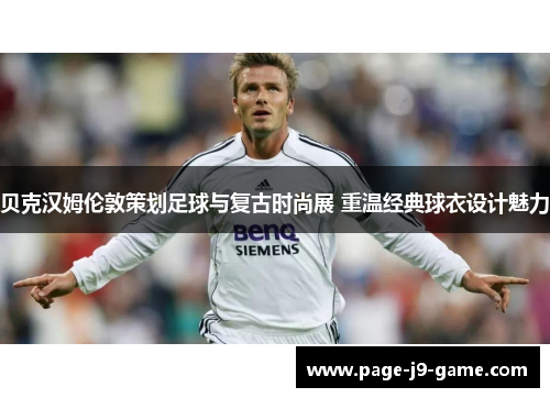 贝克汉姆伦敦策划足球与复古时尚展 重温经典球衣设计魅力