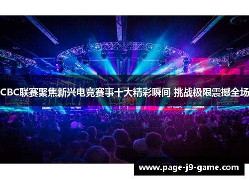 CBC联赛聚焦新兴电竞赛事十大精彩瞬间 挑战极限震撼全场