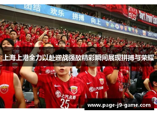 上海上港全力以赴迎战强敌精彩瞬间展现拼搏与荣耀