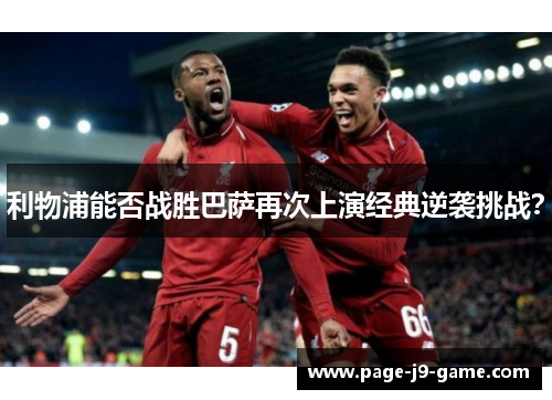 利物浦能否战胜巴萨再次上演经典逆袭挑战？