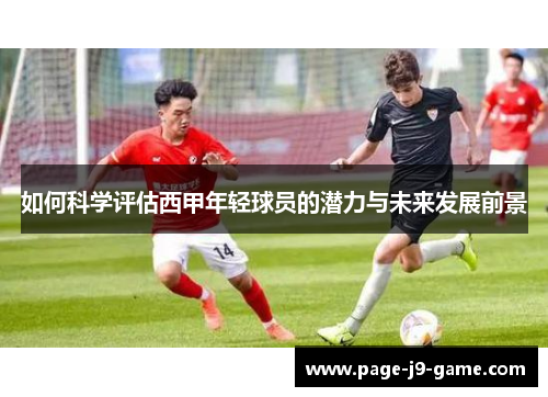 如何科学评估西甲年轻球员的潜力与未来发展前景