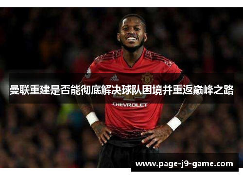 曼联重建是否能彻底解决球队困境并重返巅峰之路