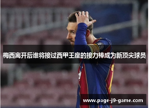 梅西离开后谁将接过西甲王座的接力棒成为新顶尖球员