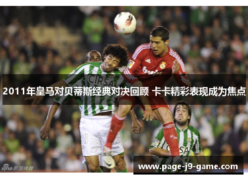 2011年皇马对贝蒂斯经典对决回顾 卡卡精彩表现成为焦点