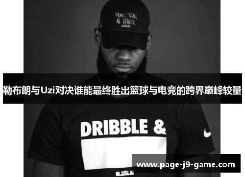 勒布朗与Uzi对决谁能最终胜出篮球与电竞的跨界巅峰较量