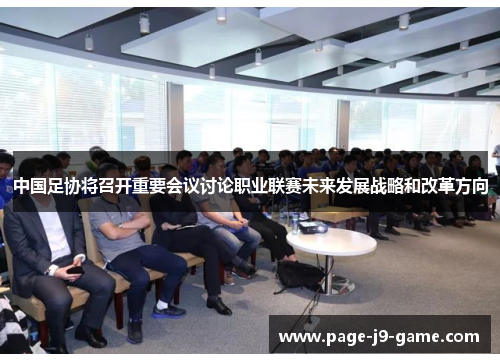 中国足协将召开重要会议讨论职业联赛未来发展战略和改革方向