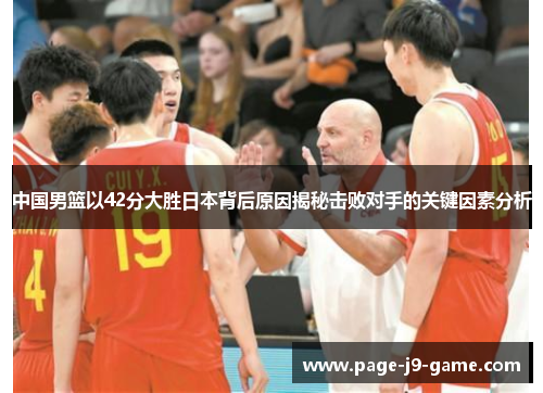 中国男篮以42分大胜日本背后原因揭秘击败对手的关键因素分析