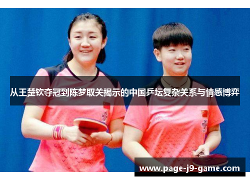 从王楚钦夺冠到陈梦取关揭示的中国乒坛复杂关系与情感博弈