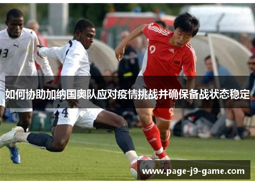 如何协助加纳国奥队应对疫情挑战并确保备战状态稳定