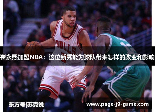 崔永熙加盟NBA：这位新秀能为球队带来怎样的改变和影响