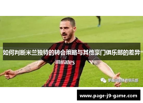 如何判断米兰独特的转会策略与其他豪门俱乐部的差异