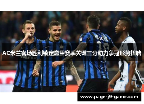 AC米兰客场胜利锁定意甲赛季关键三分助力争冠形势扭转