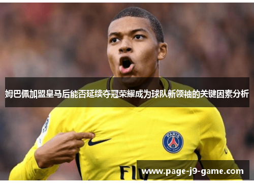 姆巴佩加盟皇马后能否延续夺冠荣耀成为球队新领袖的关键因素分析