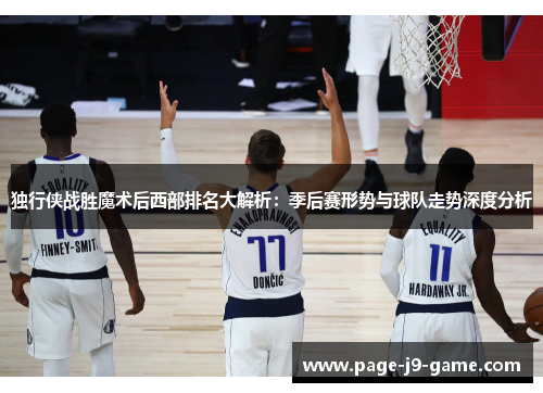独行侠战胜魔术后西部排名大解析：季后赛形势与球队走势深度分析