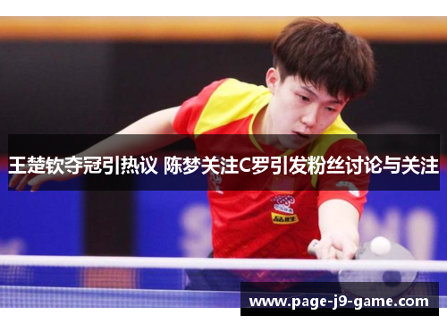 王楚钦夺冠引热议 陈梦关注C罗引发粉丝讨论与关注