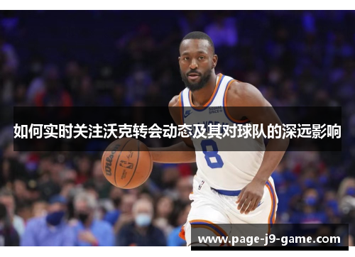 如何实时关注沃克转会动态及其对球队的深远影响