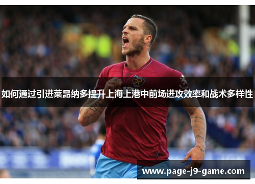 如何通过引进莱昂纳多提升上海上港中前场进攻效率和战术多样性