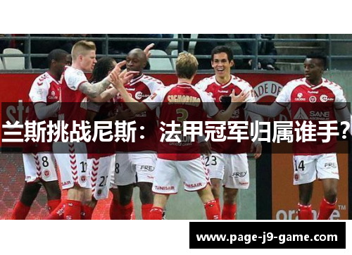 兰斯挑战尼斯：法甲冠军归属谁手？