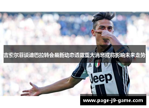吉索尔菲谈迪巴拉转会最新动态透露重大消息或将影响未来走势