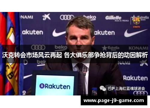 沃克转会市场风云再起 各大俱乐部争抢背后的动因解析