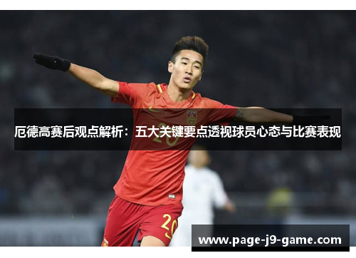 厄德高赛后观点解析：五大关键要点透视球员心态与比赛表现