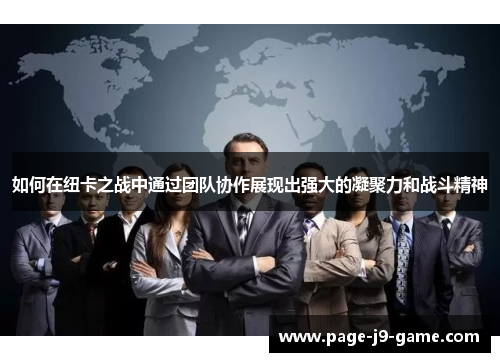 如何在纽卡之战中通过团队协作展现出强大的凝聚力和战斗精神