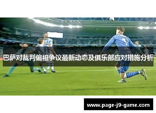 巴萨对裁判偏袒争议最新动态及俱乐部应对措施分析