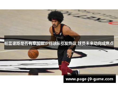 帕雷德斯是否有意加盟沙特球队引发热议 球员未来动向成焦点