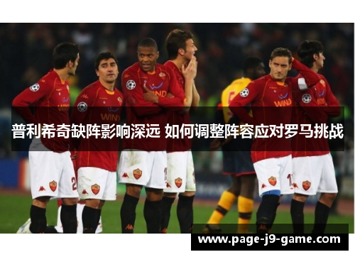 普利希奇缺阵影响深远 如何调整阵容应对罗马挑战