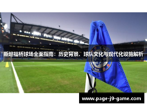 斯坦福桥球场全面指南：历史背景、球队文化与现代化设施解析