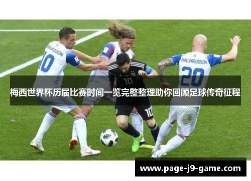 梅西世界杯历届比赛时间一览完整整理助你回顾足球传奇征程