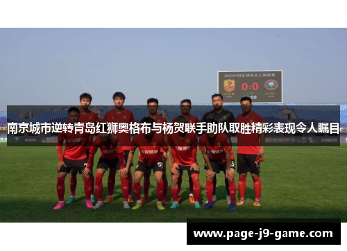 南京城市逆转青岛红狮奥格布与杨贺联手助队取胜精彩表现令人瞩目