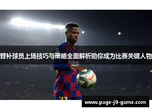 替补球员上场技巧与策略全面解析助你成为比赛关键人物