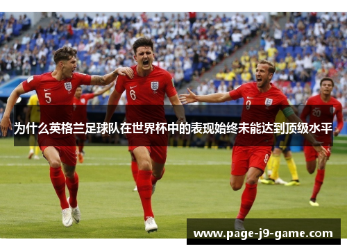 为什么英格兰足球队在世界杯中的表现始终未能达到顶级水平