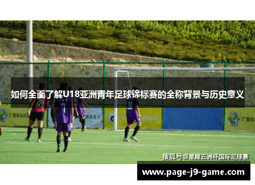 如何全面了解U18亚洲青年足球锦标赛的全称背景与历史意义