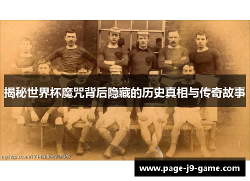 揭秘世界杯魔咒背后隐藏的历史真相与传奇故事