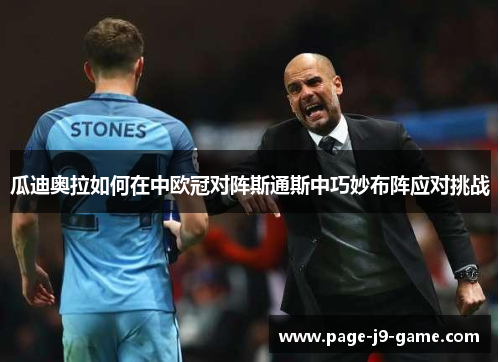 瓜迪奥拉如何在中欧冠对阵斯通斯中巧妙布阵应对挑战