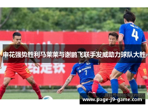 申花强势胜利马莱莱与谢鹏飞联手发威助力球队大胜