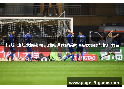 申花进攻战术揭秘 揭示球队进球背后的深层次策略与执行力量