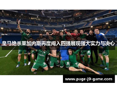 皇马绝杀莱加内斯再度闯入四强展现强大实力与决心