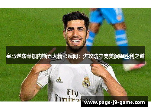 皇马逆袭莱加内斯五大精彩瞬间：进攻防守完美演绎胜利之道