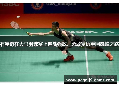 石宇奇在大马羽球赛上迎战强敌，勇敢复仇重回巅峰之路