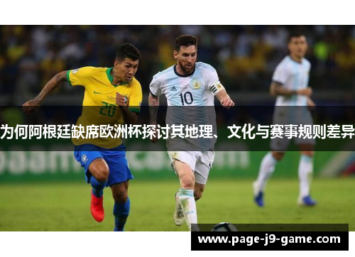 为何阿根廷缺席欧洲杯探讨其地理、文化与赛事规则差异