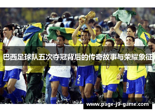 巴西足球队五次夺冠背后的传奇故事与荣耀象征