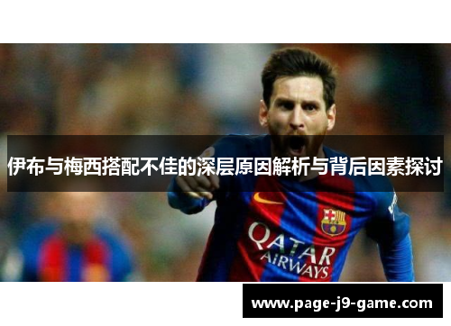 伊布与梅西搭配不佳的深层原因解析与背后因素探讨