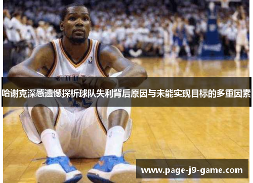 哈谢克深感遗憾探析球队失利背后原因与未能实现目标的多重因素
